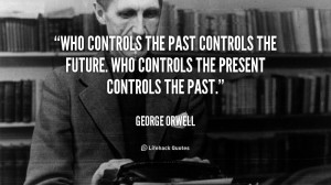 Who controls the past controls the future. Who controls the present ...