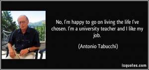 ... chosen. I'm a university teacher and I like my job. - Antonio Tabucchi