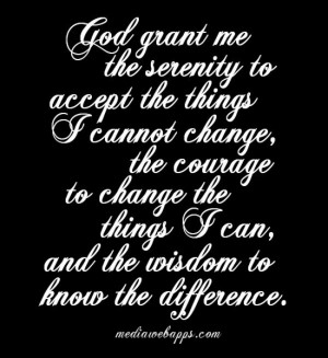 ... Change, The Courage To Change The Things I Can, And The Wisdom To Know