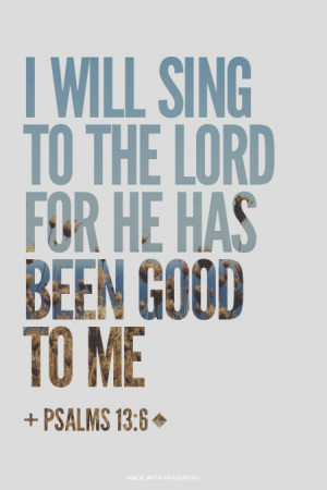will sing to the LORD for he has been good to me + Psalms 13:6 | # ...
