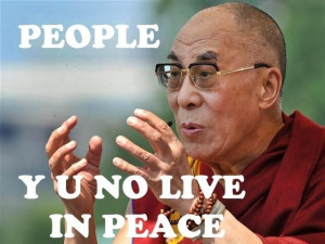 Words of the wise… People Y U No Live In Peace – Dalai Lama