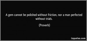 ... without friction, nor a man perfected without trials. - Proverbs