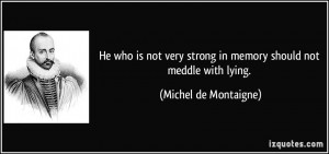... strong in memory should not meddle with lying. - Michel de Montaigne