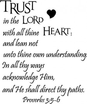 Trust in the Lord with all thine heart; and lean not unto thine own ...