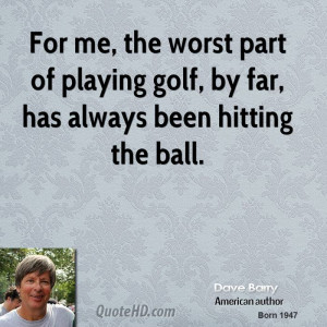 For me, the worst part of playing golf, by far, has always been ...