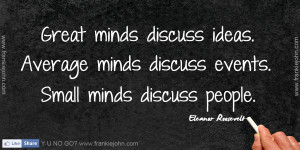 Great minds discuss ideas. Average minds discuss events. Small minds ...