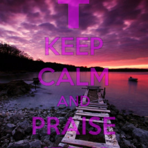 Keep calm and praise Jesus.