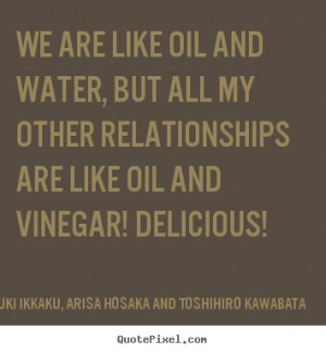 We are like oil and water, but all my other relationships are like oil ...