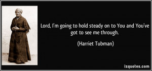 ... steady on to You and You've got to see me through. - Harriet Tubman