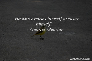 excuses-He who excuses himself accuses himself.