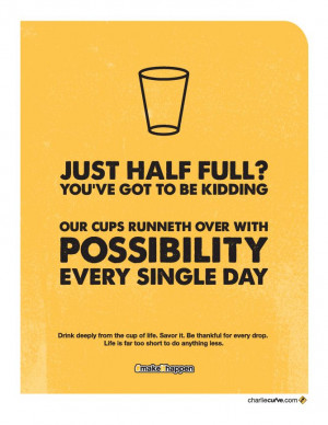 Just half full? Seriously? You’ve got to be kidding. Our cups ...