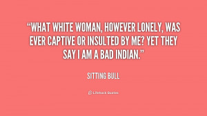 What white woman, however lonely, was ever captive or insulted by me ...