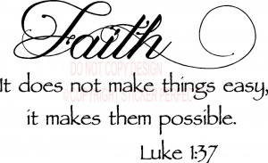 Faith it does not make things easy, it makes things possible Luke 1:37 ...