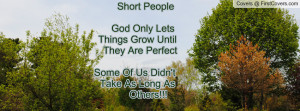 Short People God Only Lets Things Grow Until They Are Perfect Some Of ...