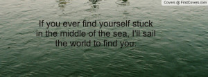 If you ever find yourself stuck in the middle of the sea, I'll sail ...