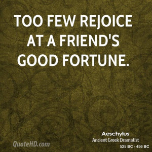 Too few rejoice at a friend's good fortune.