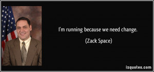 running because we need change. - Zack Space