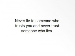 Never lie to someone who trusts you and never trust someone who lies.