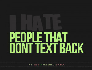 people that dont text backWe all have lil things we hate:) Submit it ...
