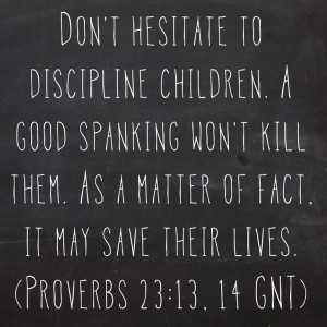 Don't hesitate to discipline children. A good spanking won't kill them ...