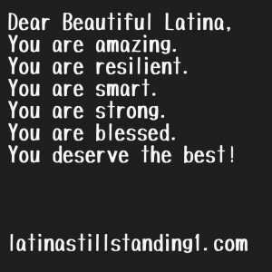 Beautiful Latina... You are amazing. You are resilient. You are smart ...