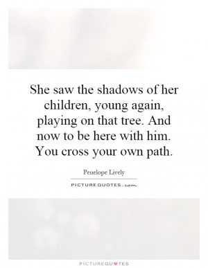 ... And now to be here with him. You cross your own path. Picture Quote #1