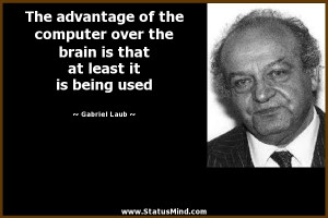 The advantage of the computer over the brain is that at least it is ...