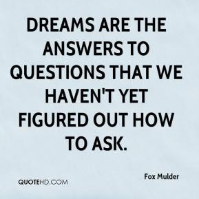 Fox Mulder - Dreams are the answers to questions that we haven't yet ...