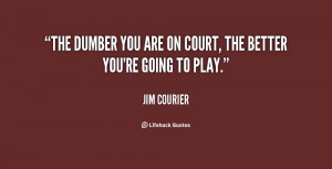 The dumber you are on court, the better you're going to play.”