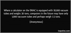 Where a calculator on the ENIAC is equipped with 18,000 vacuum tubes ...