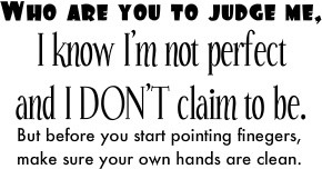 who are you to judge me, i know i'm not perfect and i don't claim to ...