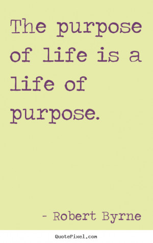 The purpose of life is a life of purpose. Robert Byrne life quote
