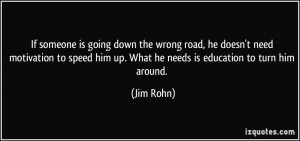 is going down the wrong road, he doesn't need motivation to speed him ...