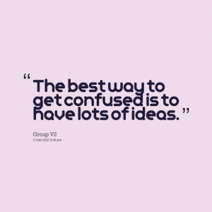 Quotes Picture: the best way to get confused is to have lots of ideas