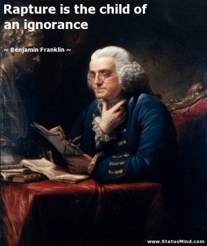 Rapture is the child of an ignorance - Benjamin Franklin Quotes ...