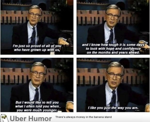 Because, Mr. Rogers.