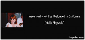 never really felt like I belonged in California. - Molly Ringwald