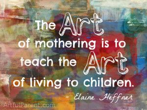 The Art of Mothering is to Teach the Art of Living to Children ...