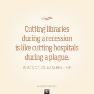 Library quote: Cutting libraries during a recession is like cutting ...