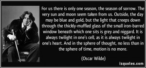 there is only one season, the season of sorrow. The very sun and moon ...