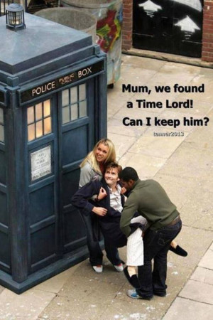 Mom we found a time lord! Can we keep him?! PLEASE!! :D 