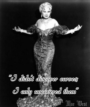didn't discover curves, I only uncovered them ~Mae West