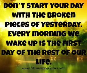 Every morning we wake up is the first day of the rest of our life