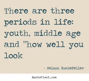 ... periods in life: youth, middle age.. Nelson Rockefeller life quote