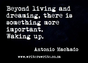 ... , there is something more important. Waking up. -Antonio Machado