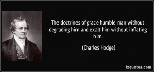 The doctrines of grace humble man without degrading him and exalt him ...