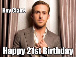 ... comHey Claire Happy 21st Birthday - Ryan Gosling Birthday - quickmeme