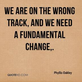 We are on the wrong track, and we need a fundamental change.