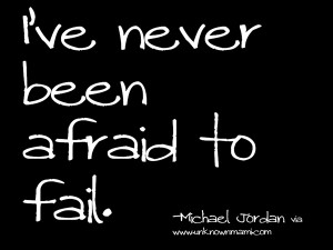 ve Never Been Afraid To Fail - Michael Jordan