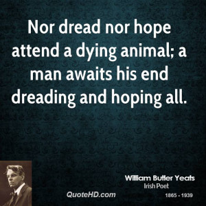 Nor dread nor hope attend a dying animal; a man awaits his end ...